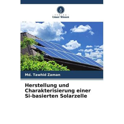 Herstellung und Charakterisierung einer Si-basierten Solarzelle, Taschenbuch von Md. Tawhid Zaman, Verlag Unser Wissen, 978-620-6-00691-6