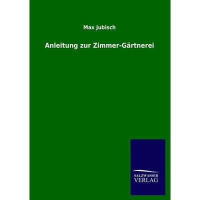 Anleitung zur Zimmer-Gärtnerei, Taschenbuch von Max Jubisch, Salzwasser, 978-3-8460-2413-3