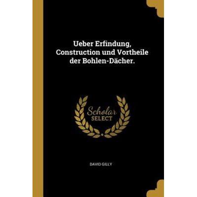 Ueber Erfindung, Construction Und Vortheile Der Bohlen-Dächer., Taschenbuch von David Gilly, Creative Media Partners, LLC, 978-0-341-51886-0