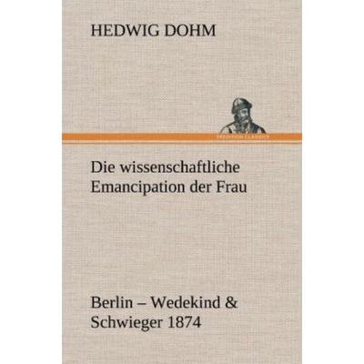 Die wissenschaftliche Emancipation der Frau, Gebundene Ausgabe von Hedwig Dohm, Tredition, 978-3-8472-4662-6