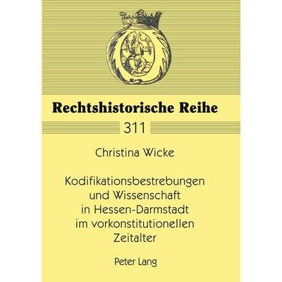 Kodifikationsbestrebungen und Wissenschaft in Hessen-Darmstadt im vorkonstitutionellen Zeitalter, Taschenbuch von Christina Wicke, Peter Lang GmbH,