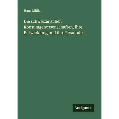 Die schweizerischen Konsumgenossenschaften, ihre Entwicklung und ihre Resultate, Taschenbuch von Hans Müller, Antigonos Verlag, 978-3-563-14494-7