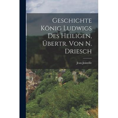 Geschichte König Ludwigs Des Heiligen, Übertr. Von N. Driesch, Taschenbuch von Jean Joinville, Legare Street Press, 978-1-01-621434-6