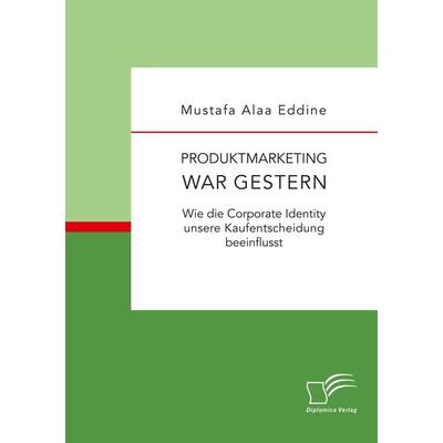 Produktmarketing war gestern: Wie die Corporate Identity unsere Kaufentscheidung beeinflusst, Taschenbuch von Mustafa Alaa Eddine, Diplomica Verlag