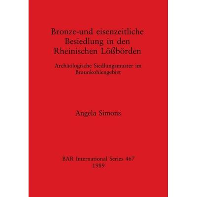 Bronze-und eisenzeitliche Besiedlung in den Rheinischen Lößbörden, Taschenbuch von Angela Simons, British Archaeological Reports (Oxford) Ltd,
