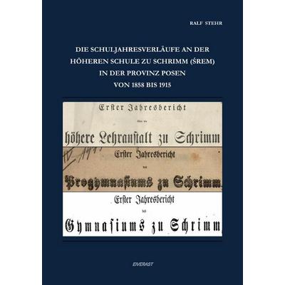 Die Schuljahresverläufe an der höheren Schule zu Schrimm (Śrem) in der Provinz Posen von 1858 bis 1915, Taschenbuch von Ralf Stehr, Epubli,