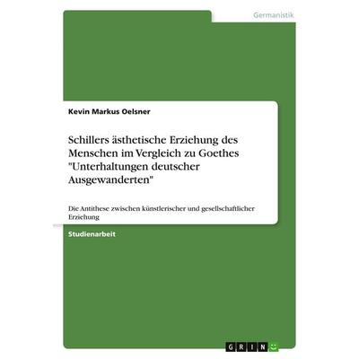 Schillers ästhetische Erziehung des Menschen im Vergleich zu Goethes 'Unterhaltungen deutscher Ausgewanderten'; Taschenbuch von Kevin Markus Oelsner,