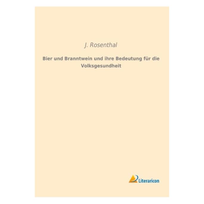 Literaricon Bier und Branntwein und ihre Bedeutung für die Volksgesundheit (Deutsch, Softcover, J Rosenthal) (35219506)