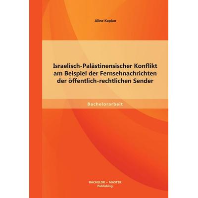 Israelisch-Palästinensischer Konflikt am Beispiel der Fernsehnachrichten der öffentlich-rechtlichen Sender, Taschenbuch von Aline Kaplan, Bachelor +