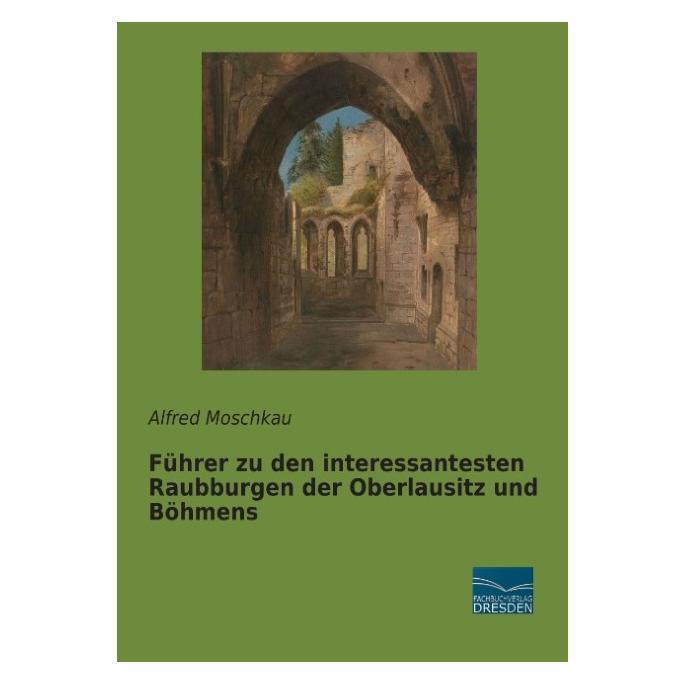 Fachbuchverlag Führer zu den interessantesten Raubburgen der Oberlausitz und Böhmens (Deutsch, Softcover, Alfred Moschkau) (55583443)