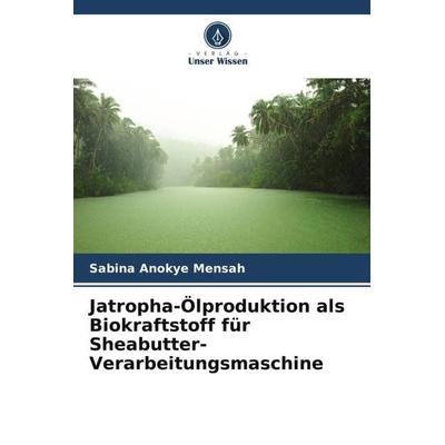 Jatropha-Ölproduktion als Biokraftstoff für Sheabutter-Verarbeitungsmaschine, Taschenbuch von Sabina Anokye Mensah, Verlag Unser Wissen,