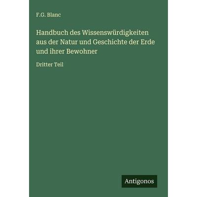 Handbuch des Wissenswürdigkeiten aus der Natur und Geschichte der Erde und ihrer Bewohner, Gebundene Ausgabe von F. G. Blanc, Antigonos Verlag,