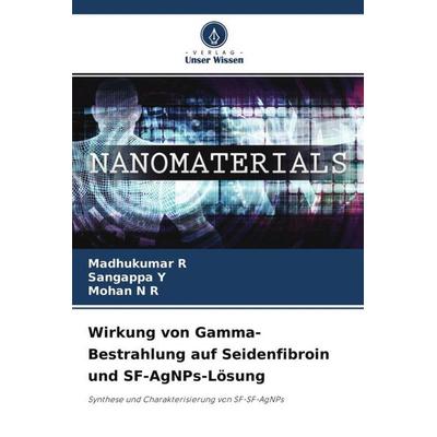Wirkung von Gamma-Bestrahlung auf Seidenfibroin und SF-AgNPs-Lösung, Taschenbuch von Madhukumar R.,Sangappa Y.,Mohan N. R., Verlag Unser Wissen,