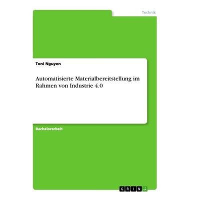 Automatisierte Materialbereitstellung im Rahmen von Industrie 4.0, Taschenbuch von Toni Nguyen, GRIN, 978-3-668-73326-8