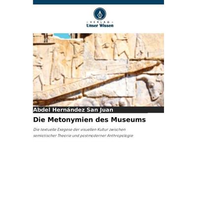 Die Metonymien des Museums, Taschenbuch von Abdel Hernández San Juan, Verlag Unser Wissen, 978-620-9-02002-5