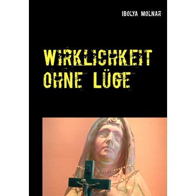 Wirklichkeit ohne Lüge, Taschenbuch von Ibolya Molnar, BoD – Books on Demand, 978-3-7448-0114-0