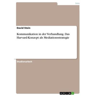 Kommunikation in der Verhandlung. Das Harvard-Konzept als Mediationsstrategie, Taschenbuch von David Stein, GRIN, 978-3-668-15944-0