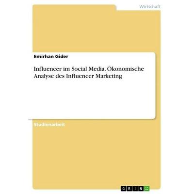 Influencer im Social Media. Ökonomische Analyse des Influencer Marketing, Taschenbuch von Emirhan Gider, GRIN, 978-3-346-36005-2