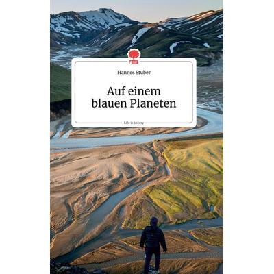 Auf einem blauen Planeten. Life is a Story, Gebundene Ausgabe von Hannes Stuber, Story.one publishing, 978-3-99087-055-6