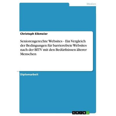 Seniorengerechte Websites - Ein Vergleich der Bedingungen für barrierefreie Websites nach der BITV mit den Bedürfnissen älterer Menschen, Taschenbuch
