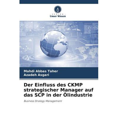 Der Einfluss des CKMP strategischer Manager auf das SCP in der Ölindustrie, Taschenbuch von Mahdi Abbas Taher,Azadeh Asgari, Verlag Unser Wissen,