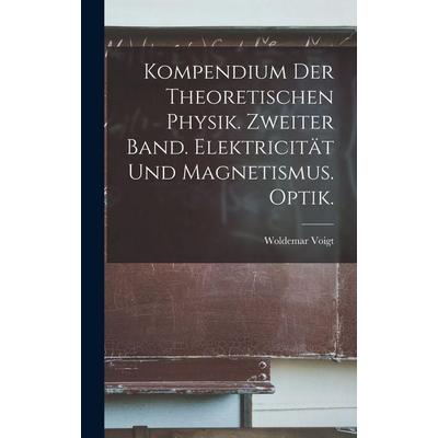 Kompendium der theoretischen Physik. Zweiter Band. Elektricität und Magnetismus. Optik., Gebundene Ausgabe von Woldemar Voigt, Legare Street Press,