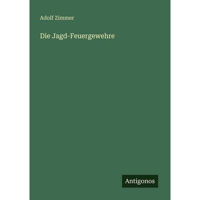 Die Jagd-Feuergewehre, Taschenbuch von Adolf Zimmer, Antigonos Verlag, 978-3-386-48188-5