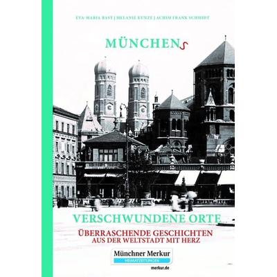 Münchens verschwundene Orte, Gebundene Ausgabe von Eva-Maria Bast,Melanie Kunze,Achim Frank Schmidt, Bast Medien GmbH, 978-3-946581-76-5