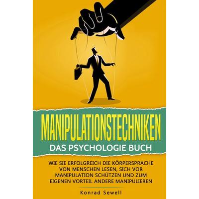 Manipulationstechniken: Das Psychologie Buch - Wie Sie erfolgreich die Körpersprache von Menschen lesen, sich vor Manipulation schützen und zum