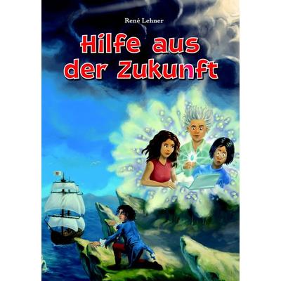 Hilfe aus der Zukunft, Taschenbuch von René Lehner, BoD – Books on Demand, 978-3-8370-2961-1
