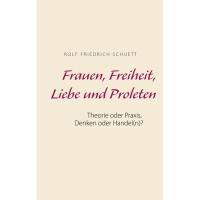 Frauen, Freiheit, Liebe und Proleten, Taschenbuch von Rolf Friedrich Schuett, BoD – Books on Demand, 978-3-7526-0509-9