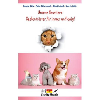 Unsere Haustiere - Seelentröster für immer und ewig!, Taschenbuch von Uwe H. Sültz,Renate Sültz,Alfred Lohoff,Petra Sültz-Lohoff, BoD – Books on