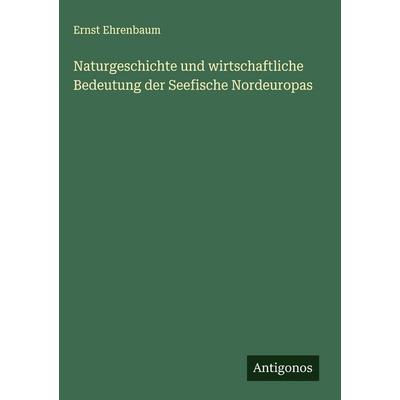 Naturgeschichte und wirtschaftliche Bedeutung der Seefische Nordeuropas, Gebundene Ausgabe von Ernst Ehrenbaum, Antigonos Verlag, 978-3-563-43111-5