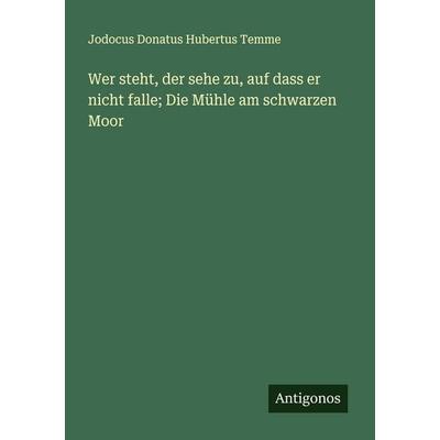 Wer steht, der sehe zu, auf dass er nicht falle; Die Mühle am schwarzen Moor, Taschenbuch von Jodocus Donatus Hubertus Temme, Antigonos Verlag,