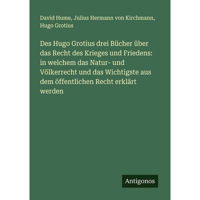 Des Hugo Grotius drei Bücher über das Recht des Krieges und Friedens: in welchem das Natur- und Völkerrecht und das Wichtigste aus dem öffentlichen