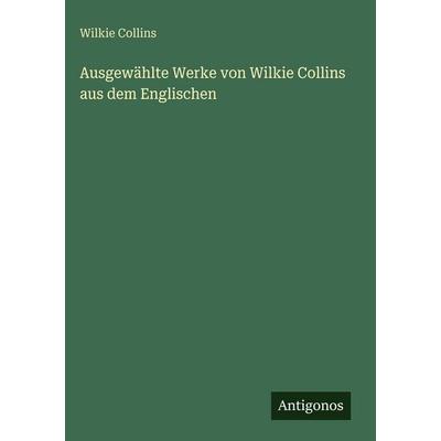 Ausgewählte Werke von Wilkie Collins aus dem Englischen, Gebundene Ausgabe von Wilkie Collins, Antigonos Verlag, 978-3-388-48982-7