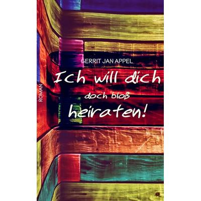 Ich will dich doch bloß heiraten, Taschenbuch von Gerrit Jan Appel, BoD – Books on Demand, 978-3-7460-3529-1