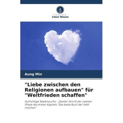 'Liebe zwischen den Religionen aufbauen' für 'Weltfrieden schaffen'; Taschenbuch von Aung Min, Verlag Unser Wissen, 978-620-5-45709-2