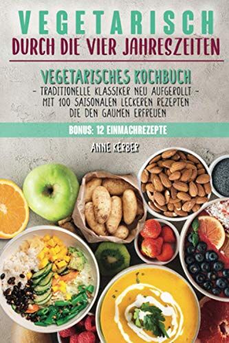 Anne Kerber - Vegetarisch durch die vier Jahreszeiten: Vegetarisches Kochbuch mit 100 saisonalen leckeren Rezepten die den Gaumen erfreuen - Traditionelle Klassiker neu aufgerollt + 12 Einmachrezepte - Preis vom 09.10.2026 07:28:09 h