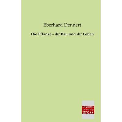 Die Pflanze - ihr Bau und ihr Leben, Taschenbuch von Eberhard Dennert, Bremen University Press, 978-3-95562-133-9