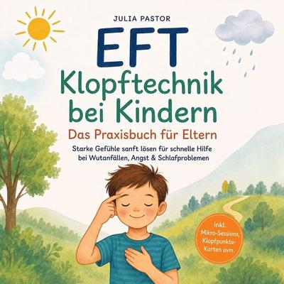 EFT Klopftechnik bei Kindern - Das Praxisbuch für Eltern: Starke Gefühle sanft lösen für schnelle Hilfe bei Wutanfällen, Angst & Schlafproblemen -