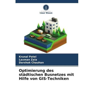 Optimierung des städtischen Busnetzes mit Hilfe von GIS-Techniken, Taschenbuch von Krunal Patel,Laxman Zala,Darshak Chauhan, Verlag Unser Wissen,
