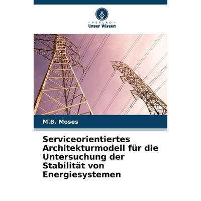 Serviceorientiertes Architekturmodell für die Untersuchung der Stabilität von Energiesystemen, Taschenbuch von M. B. Moses, Verlag Unser Wissen,