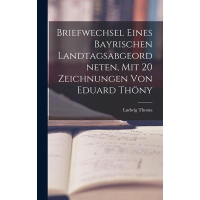 Briefwechsel eines bayrischen Landtagsabgeordneten, mit 20 Zeichnungen von Eduard Thöny, Gebundene Ausgabe von Ludwig Thoma, Legare Street Press,