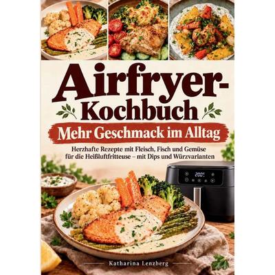 Airfryer-Kochbuch - Mehr Geschmack im Alltag, Taschenbuch von Katharina Lenzberg, Bookmundo, 978-94-039-5460-8