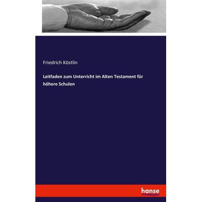 Leitfaden zum Unterricht im Alten Testament für höhere Schulen, Taschenbuch von Friedrich Köstlin, Hansebooks, 978-3-7434-9213-4
