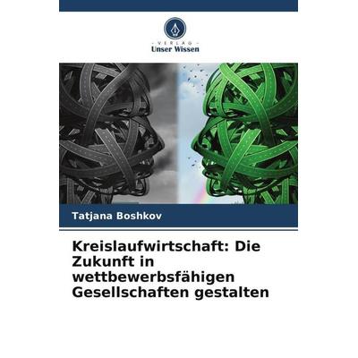 Kreislaufwirtschaft: Die Zukunft in wettbewerbsfähigen Gesellschaften gestalten, Taschenbuch von Tatjana Boshkov, Verlag Unser Wissen,