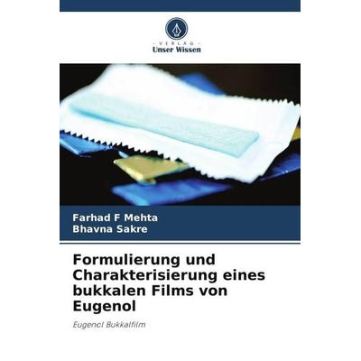 Formulierung und Charakterisierung eines bukkalen Films von Eugenol, Taschenbuch von Farhad F. Mehta,Bhavna Sakre, Verlag Unser Wissen,