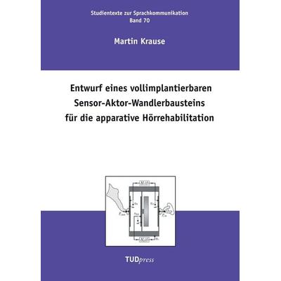 Entwurf eines vollimplantierbaren Sensor-Aktor-Wandlerbausteins für die apparative Hörrehabilitation, Taschenbuch von Martin Krause, TUDpress,