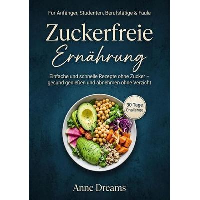 Zuckerfreie Ernährung für Anfänger, Studenten, Berufstätige & Faule, Taschenbuch von Anne Dreams, Epubli, 978-3-565-44023-8